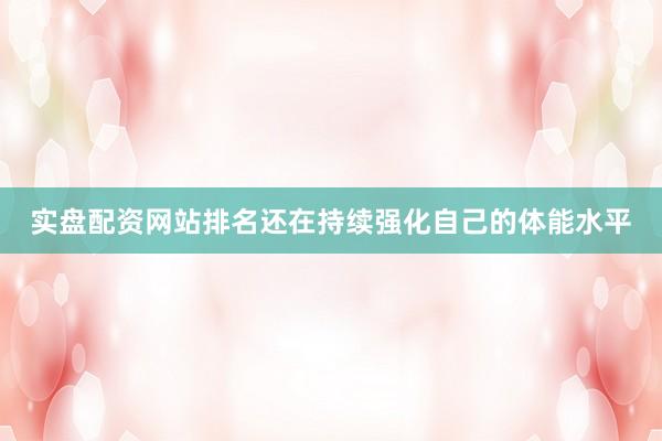 实盘配资网站排名还在持续强化自己的体能水平