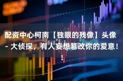 配资中心柯南【独眼的残像】头像 - 大侦探，有人妄想篡改你的爱意！