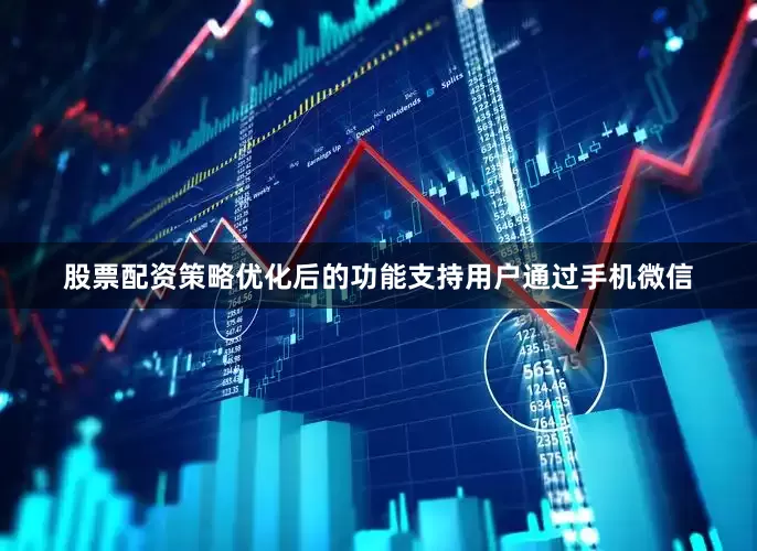股票配资策略优化后的功能支持用户通过手机微信
