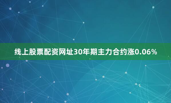 线上股票配资网址30年期主力合约涨0.06%