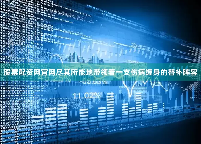 股票配资网官网尽其所能地带领着一支伤病缠身的替补阵容