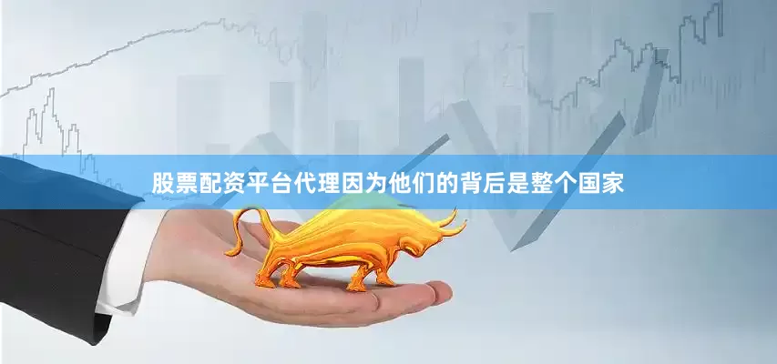 股票配资平台代理因为他们的背后是整个国家