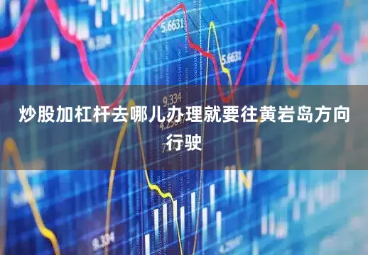 炒股加杠杆去哪儿办理就要往黄岩岛方向行驶