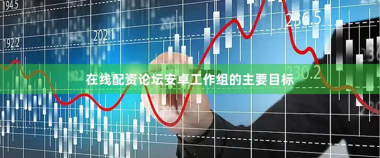 在线配资论坛安卓工作组的主要目标