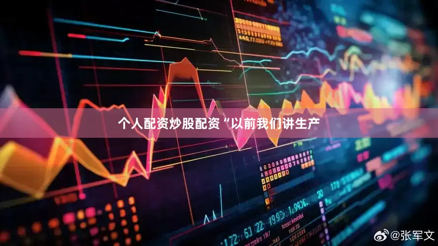 个人配资炒股配资　　“以前我们讲生产