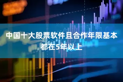 中国十大股票软件且合作年限基本都在5年以上