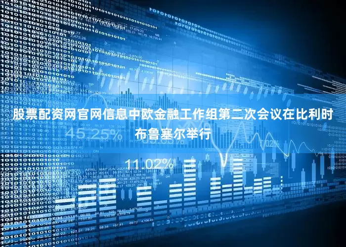 股票配资网官网信息中欧金融工作组第二次会议在比利时布鲁塞尔举行