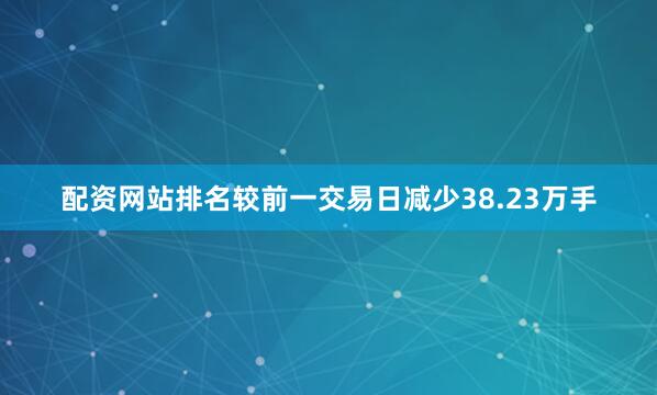 配资网站排名较前一交易日减少38.23万手