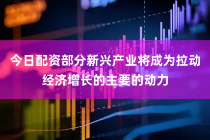 今日配资部分新兴产业将成为拉动经济增长的主要的动力
