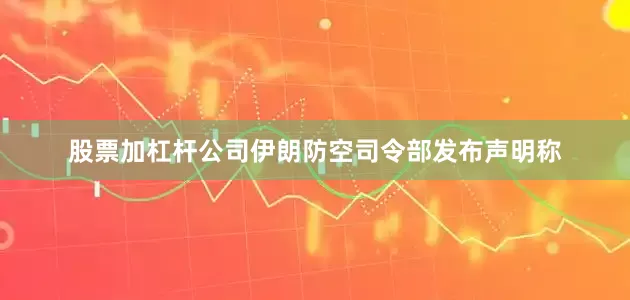 股票加杠杆公司伊朗防空司令部发布声明称