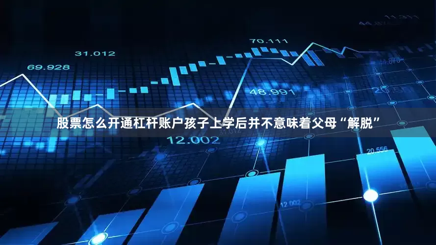 股票怎么开通杠杆账户孩子上学后并不意味着父母“解脱”