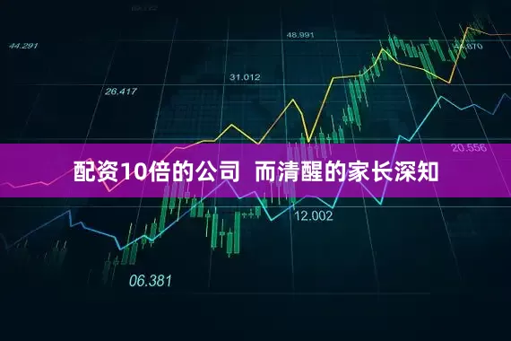 配资10倍的公司  而清醒的家长深知