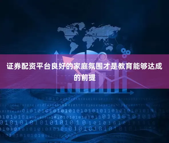 证券配资平台良好的家庭氛围才是教育能够达成的前提
