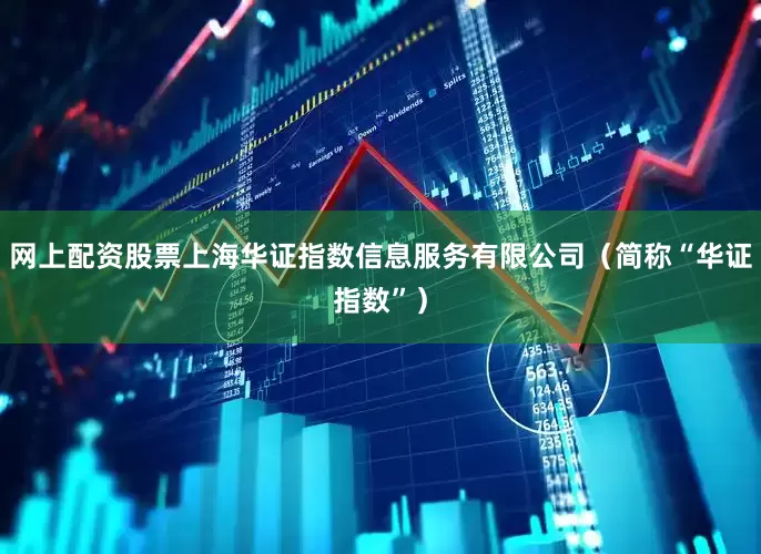 网上配资股票上海华证指数信息服务有限公司（简称“华证指数”）