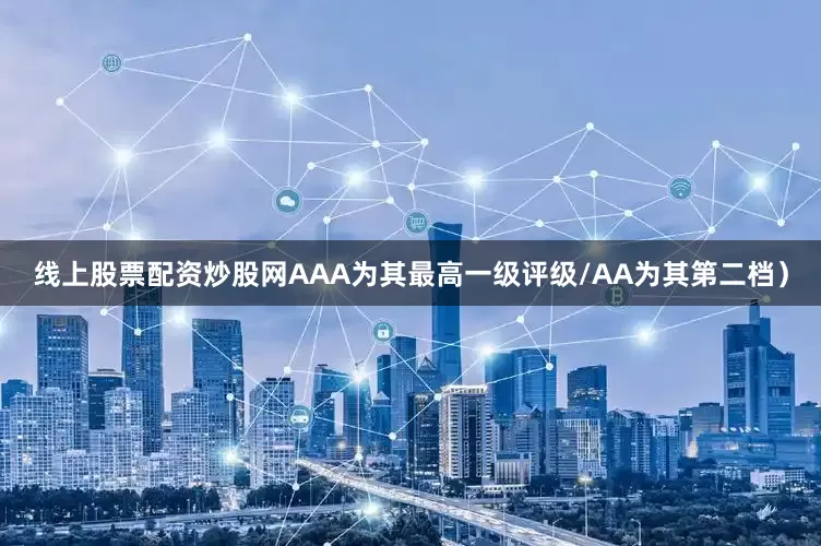 线上股票配资炒股网AAA为其最高一级评级/AA为其第二档）