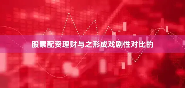 股票配资理财与之形成戏剧性对比的