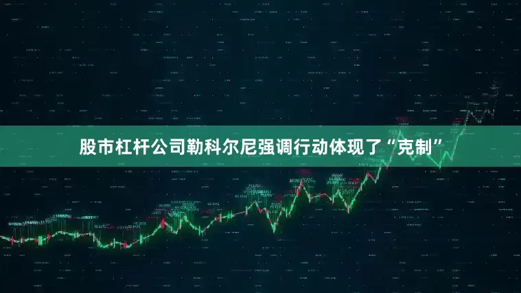 股市杠杆公司勒科尔尼强调行动体现了“克制”