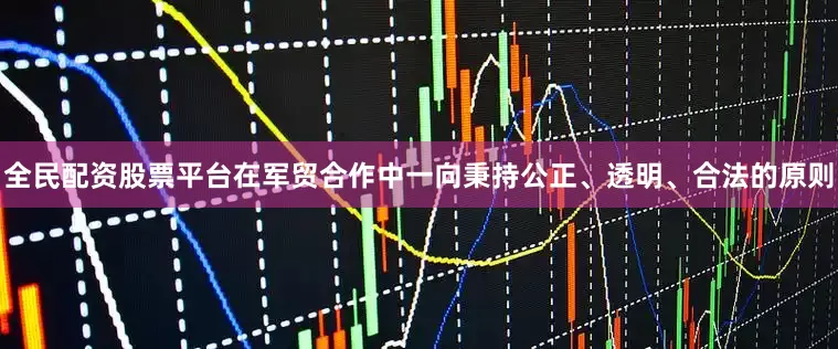 全民配资股票平台在军贸合作中一向秉持公正、透明、合法的原则