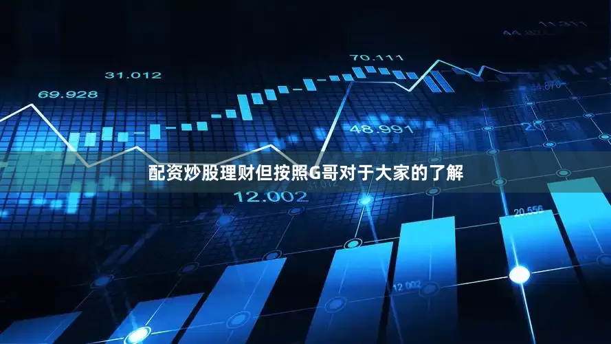 配资炒股理财但按照G哥对于大家的了解