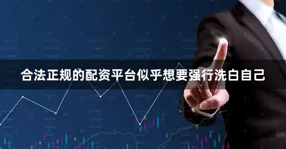 合法正规的配资平台似乎想要强行洗白自己