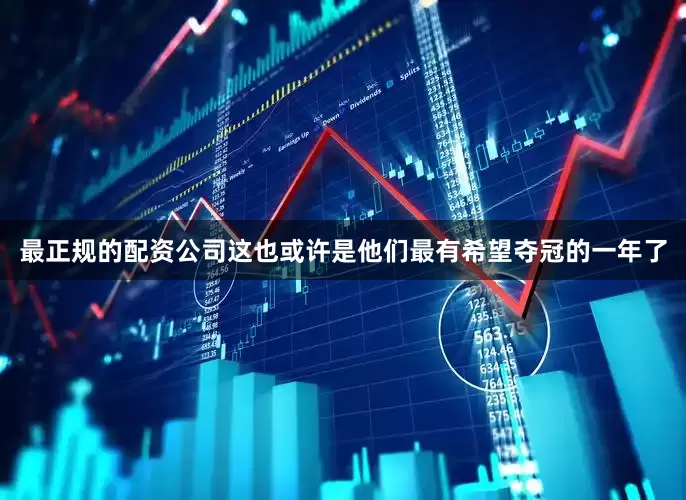 最正规的配资公司这也或许是他们最有希望夺冠的一年了