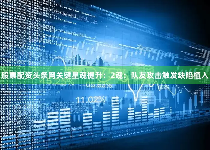 股票配资头条网关键星魂提升：2魂：队友攻击触发缺陷植入