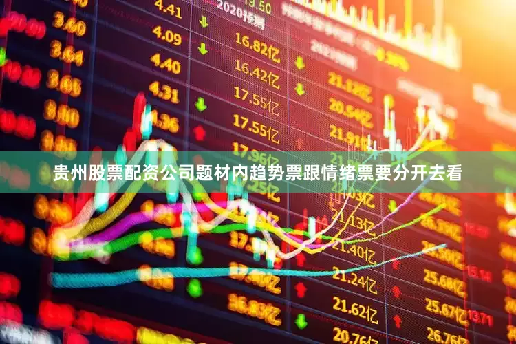 贵州股票配资公司题材内趋势票跟情绪票要分开去看