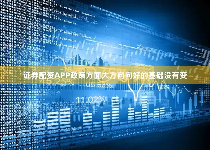 证券配资APP政策方面大方向向好的基础没有变