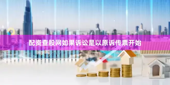 配资查股网如果诉讼是以原诉传票开始