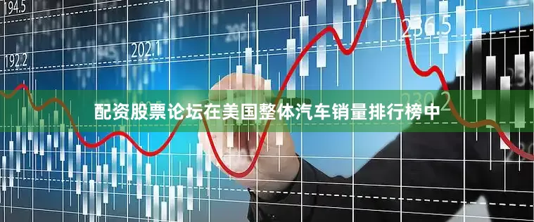 配资股票论坛在美国整体汽车销量排行榜中