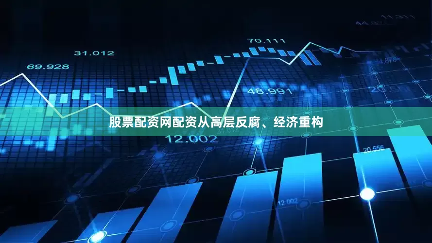 股票配资网配资从高层反腐、经济重构