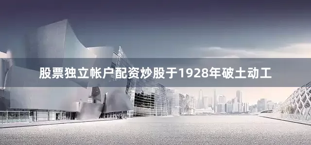 股票独立帐户配资炒股于1928年破土动工