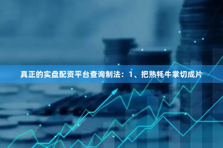 真正的实盘配资平台查询制法：1、把熟牦牛掌切成片