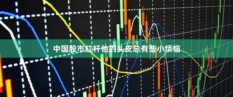 中国股市杠杆他的头皮总有些小烦恼