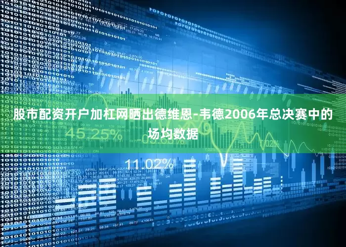 股市配资开户加杠网晒出德维恩-韦德2006年总决赛中的场均数据