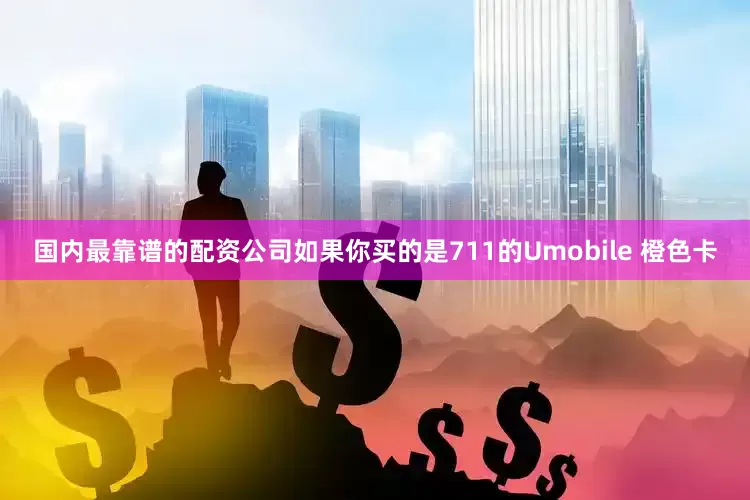 国内最靠谱的配资公司如果你买的是711的Umobile 橙色卡