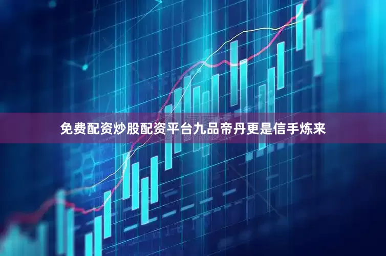 免费配资炒股配资平台九品帝丹更是信手炼来