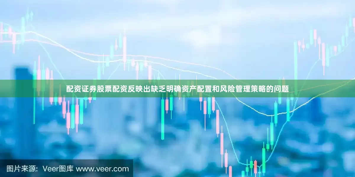 配资证券股票配资反映出缺乏明确资产配置和风险管理策略的问题