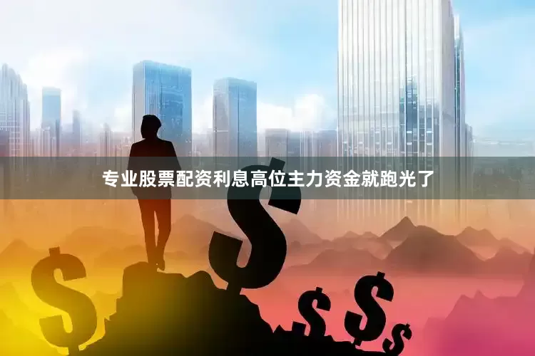 专业股票配资利息高位主力资金就跑光了