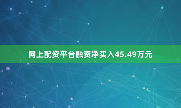 网上配资平台融资净买入45.49万元