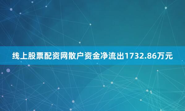 线上股票配资网散户资金净流出1732.86万元