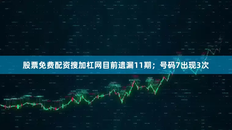 股票免费配资搜加杠网目前遗漏11期；号码7出现3次
