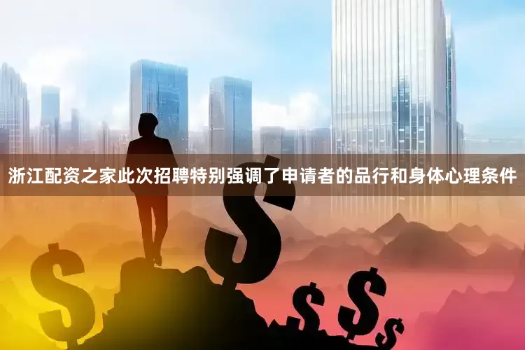 浙江配资之家此次招聘特别强调了申请者的品行和身体心理条件