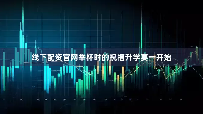 线下配资官网举杯时的祝福升学宴一开始