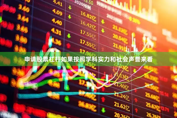 申请股票杠杆如果按照学科实力和社会声誉来看