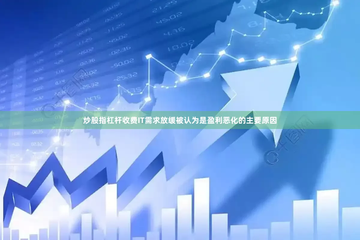 炒股指杠杆收费IT需求放缓被认为是盈利恶化的主要原因