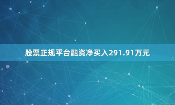 股票正规平台融资净买入291.91万元