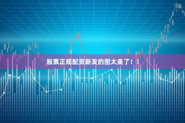 股票正规配资新发的图太美了！！
