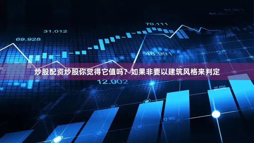 炒股配资炒股你觉得它值吗？如果非要以建筑风格来判定