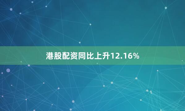 港股配资同比上升12.16%